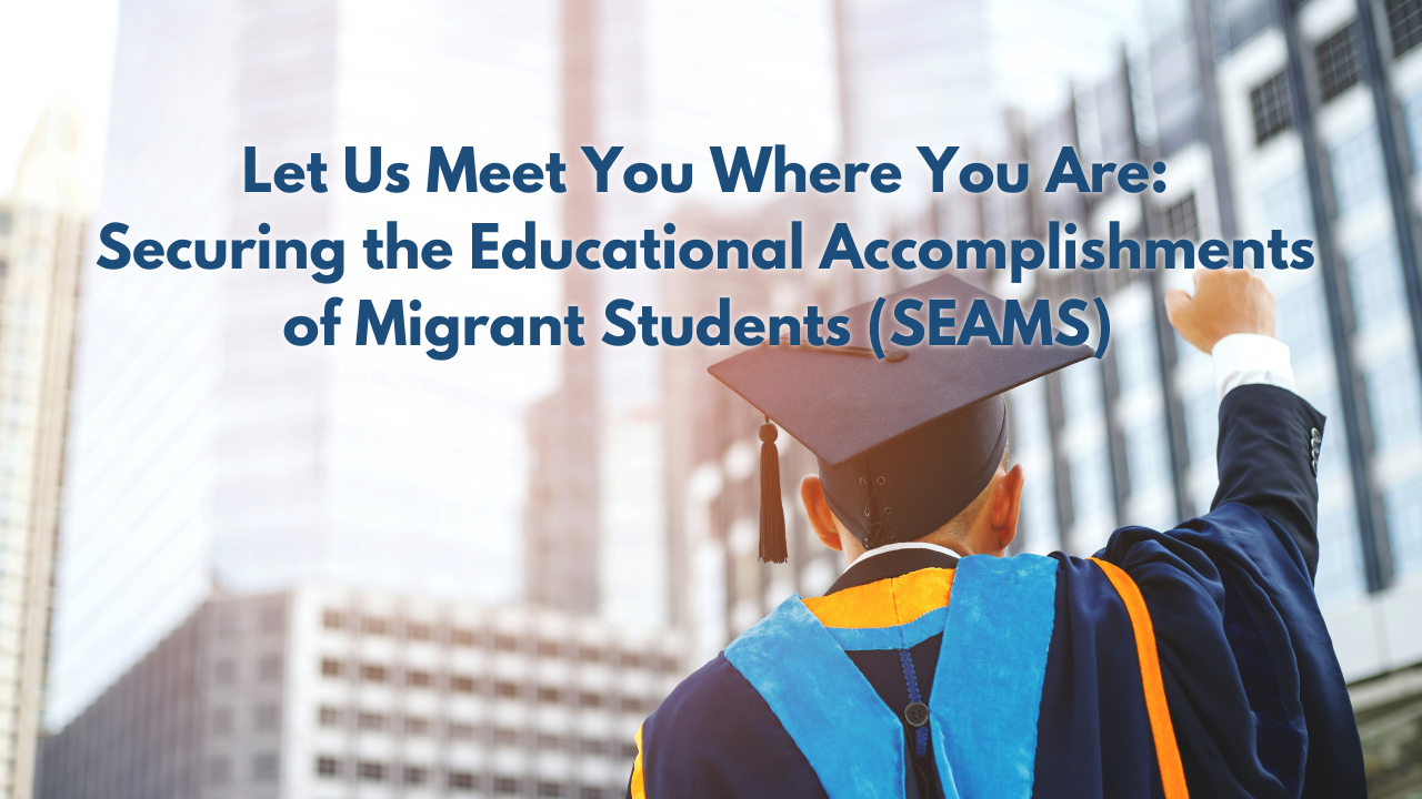 Let Us Meet You Where You Are: Securing the Educational Accomplishments of Migrant Students (SEAMS)