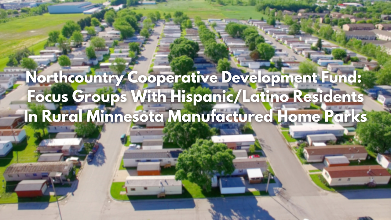 Northcountry Cooperative Development Fund: Focus Groups With Hispanic/Latino Residents In Rural Minnesota Manufactured Home Parks