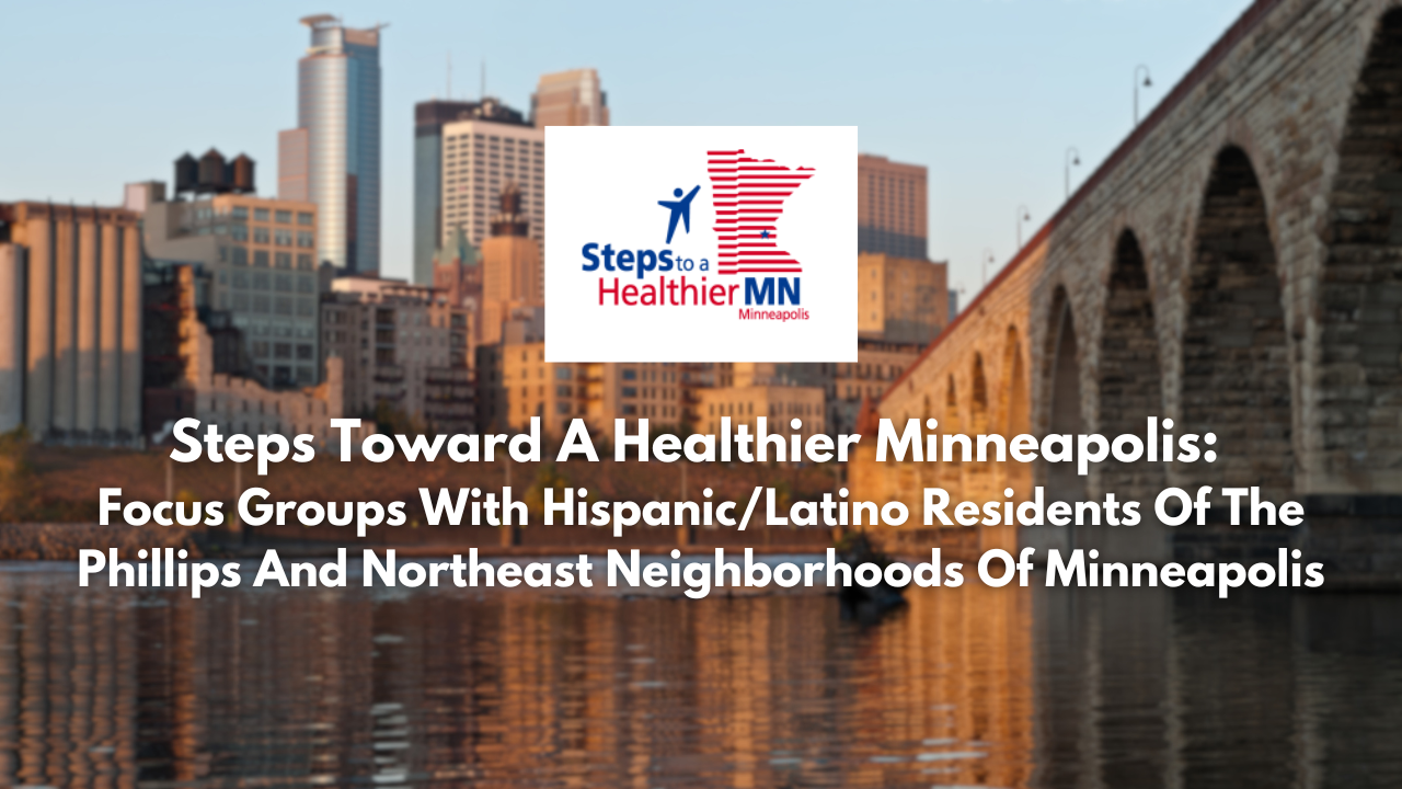 Steps Toward A Healthier Minneapolis: Focus Groups With Hispanic/Latino Residents Of The Phillips And Northeast Neighborhoods Of Minneapolis