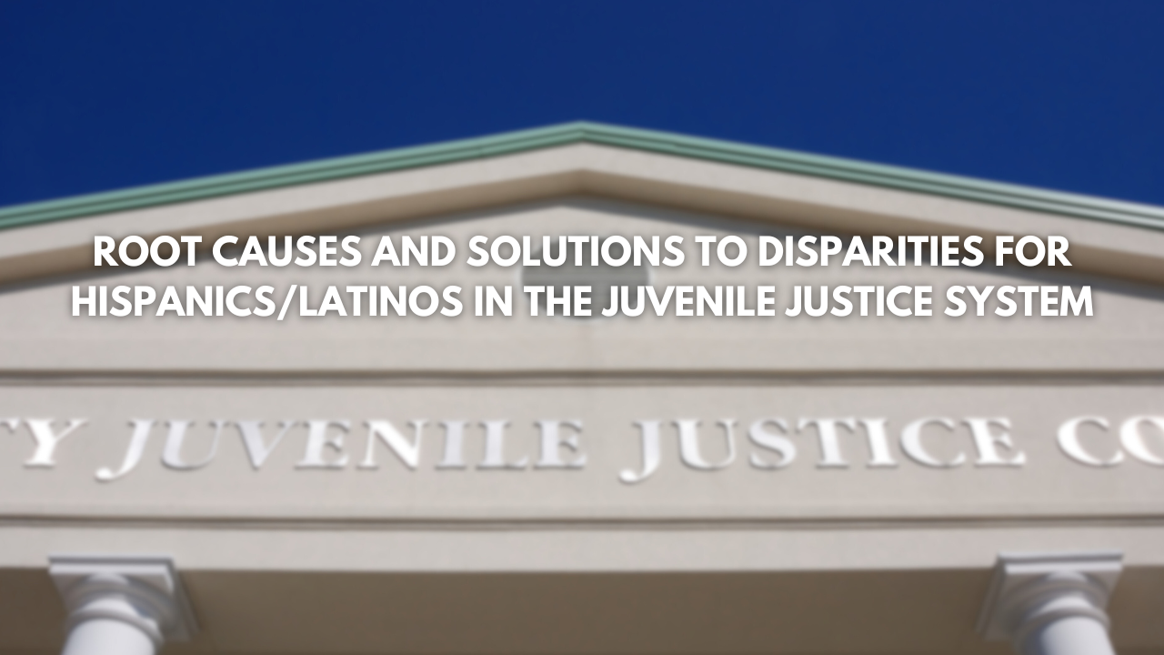 Root Causes And Solutions To Disparities For Hispanics/Latinos In The Juvenile Justice System