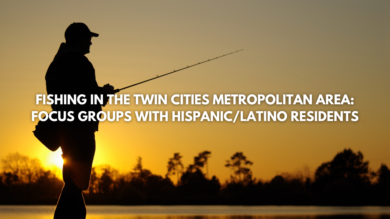 Fishing In The Twin Cities Metropolitan Area: Focus Groups With Hispanic/Latino Residents